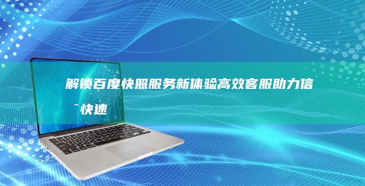 解锁百度快照服务新体验：高效客服助力信息快速检索